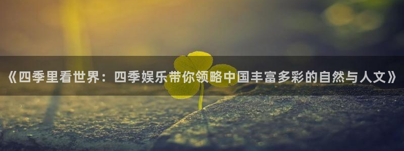6690必发集团官网：《四季里看世界：四季娱乐带你领略中国丰富多彩的自然与人文》