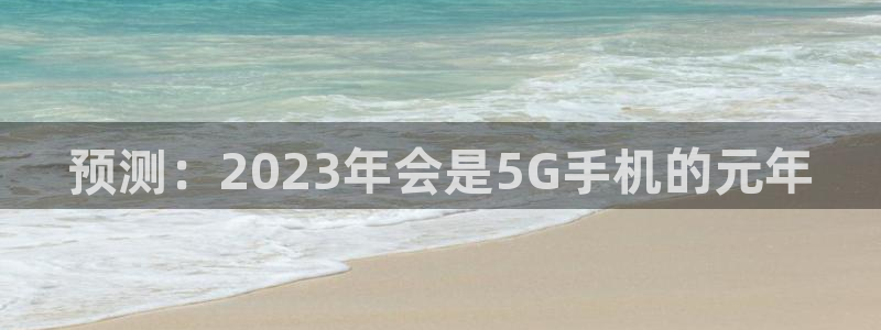 7790cnm必发集团下截：预测：2023年会是5G手机的元年