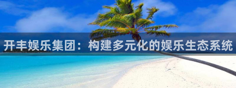 7790必发集团官网：开丰娱乐集团：构建多元化的娱乐生态系统