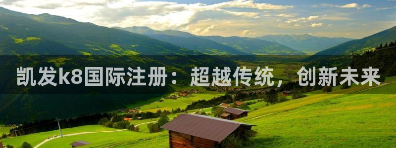 必发集团游戏官网：凯发k8国际注册：超越传统，创新未来