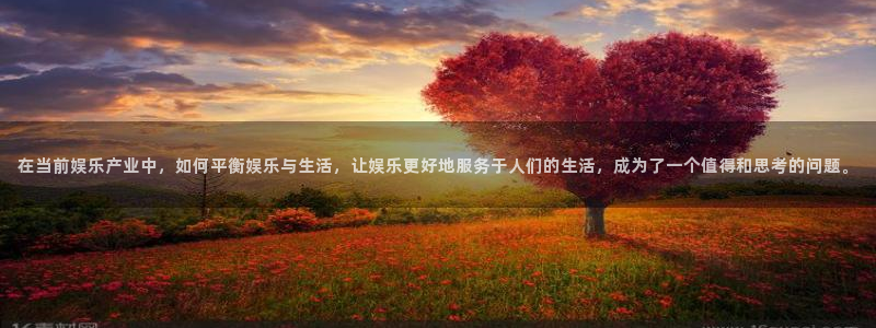 6690必发集团：在当前娱乐产业中，如何平衡娱乐与生活，让娱乐更好地服务于人们的生活，成为了一个值得和思考的问题。
