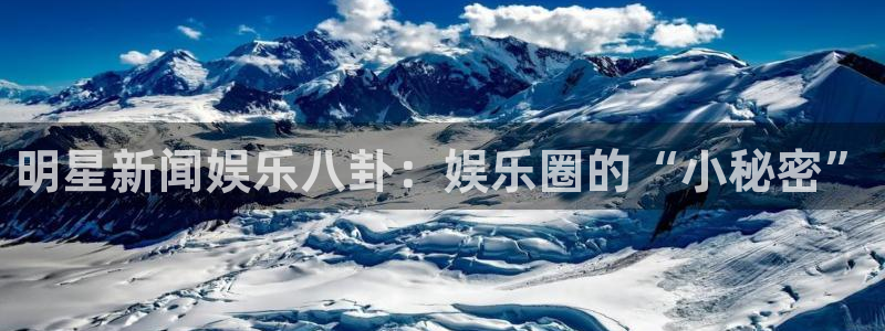 7790必发集团客服：明星新闻娱乐八卦：娱乐圈的“小秘密”