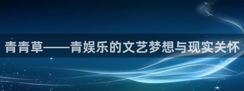 7790必发集团下载：青青草——青娱乐的文艺梦想与现实关怀