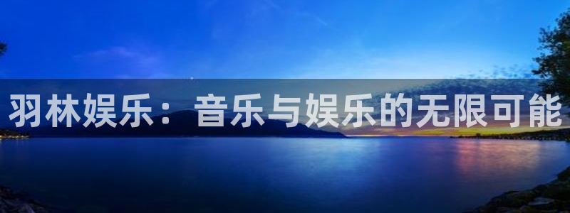 7790cnm必发集团官网：羽林娱乐：音乐与娱乐的无限可能