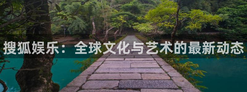 必发集团app下载：搜狐娱乐：全球文化与艺术的最新动态
