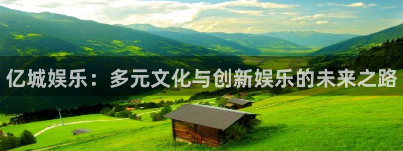 7790cnm必发集团下截：亿城娱乐：多元文化与创新娱乐的未来之路