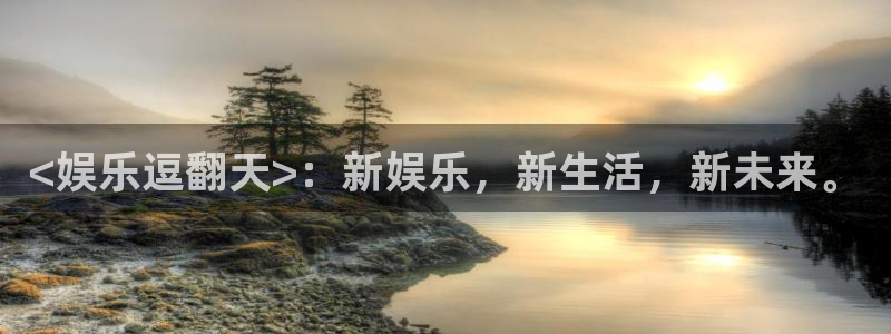 7790必发集团：<娱乐逗翻天>：新娱乐，新生活，新未来。