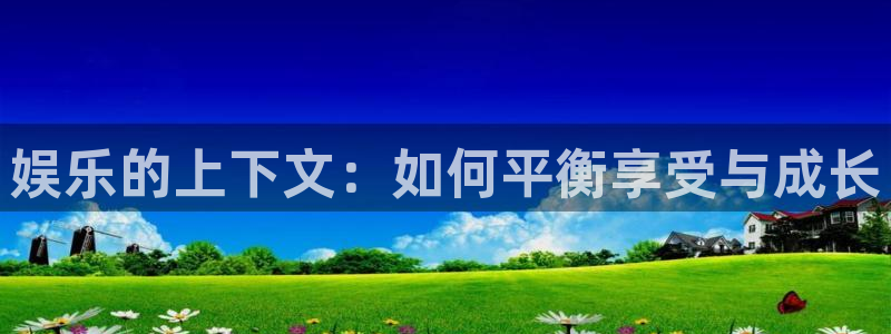 6690必发集团官网：娱乐的上下文：如何平衡享受与成长