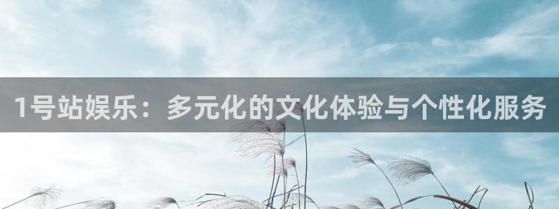 7790必发集团客服：1号站娱乐：多元化的文化体验与个性化服务