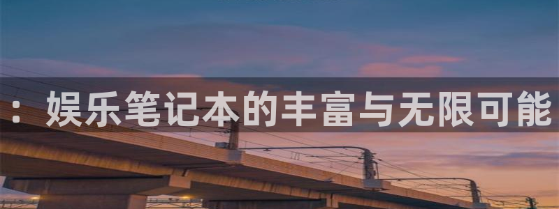 7790必发集团app官网最新版本：：娱乐笔记本的丰富与无限可能
