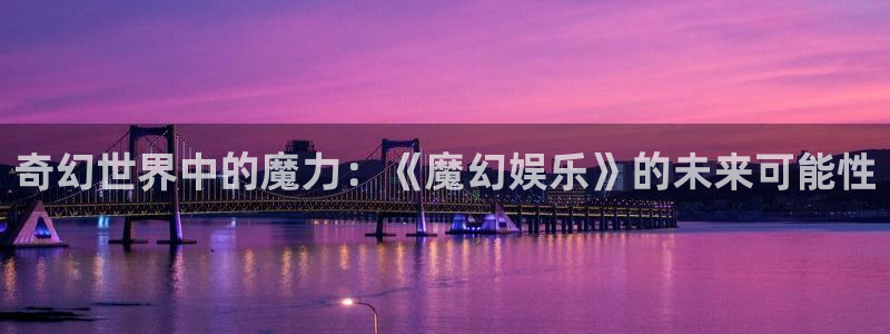 7790必发集团：奇幻世界中的魔力：《魔幻娱乐》的未来可能性