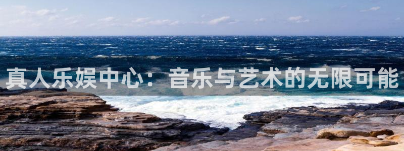 7790必发集团官网：真人乐娱中心：音乐与艺术的无限可能
