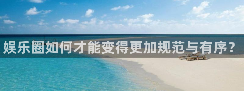 必发集团app下载：娱乐圈如何才能变得更加规范与有序？