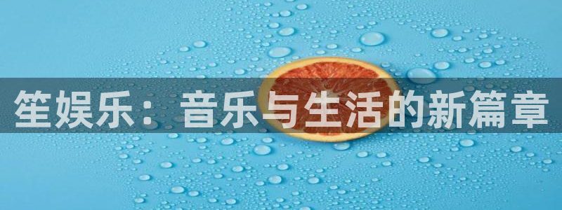 必发集团app7790下载安装：笙娱乐：音乐与生活的新篇章