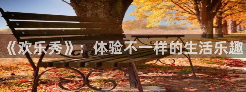 7790必发集团官网版：《欢乐秀》：体验不一样的生活乐趣